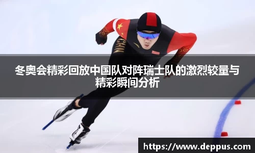 冬奥会精彩回放中国队对阵瑞士队的激烈较量与精彩瞬间分析