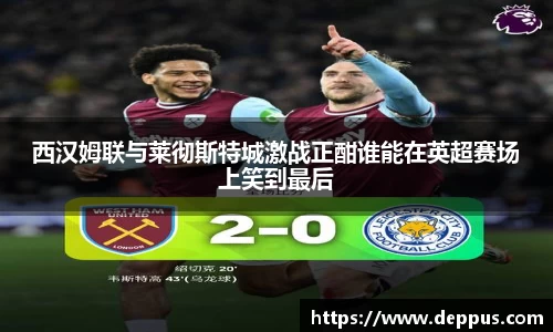 西汉姆联与莱彻斯特城激战正酣谁能在英超赛场上笑到最后